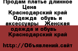 Продам платье длинное › Цена ­ 3 500 - Краснодарский край Одежда, обувь и аксессуары » Женская одежда и обувь   . Краснодарский край